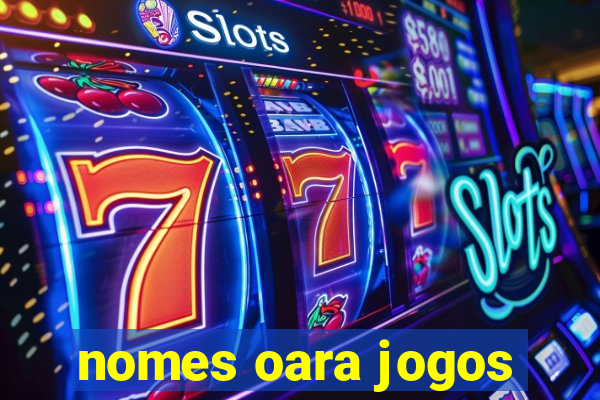 nomes oara jogos